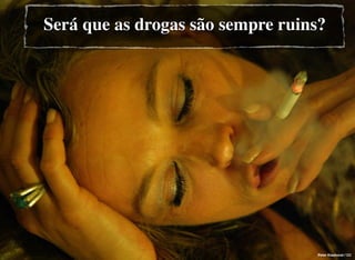 Peter Klashorst / CC
Será que as drogas são sempre ruins?
 