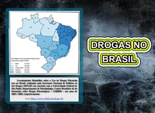 Levantamento Domiciliar sobre o Uso de Drogas Psicotróp-
icas no Brasil, realizados pela Secretaria Nacional de Políticas so-
bre Drogas (SENAD) em convênio com a Universidade Federal de
São Paulo, Departamento de Psicobiologia, Centro Brasileiro de In-
formações sobre Drogas Psicotrópicas – CEBRID – nos anos de
2001 e 2005, respectivamente.
Fonte: http://www.obid.senad.gov.br
 