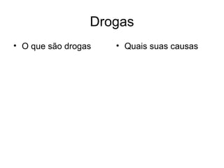 Drogas 
• O que são drogas • Quais suas causas 
