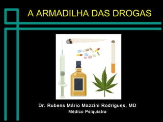 A ARMADILHA DAS DROGASA ARMADILHA DAS DROGAS
Dr. Rubens Mário Mazzini Rodrigues, MDDr. Rubens Mário Mazzini Rodrigues, MD
Médico PsiquiatraMédico Psiquiatra
 