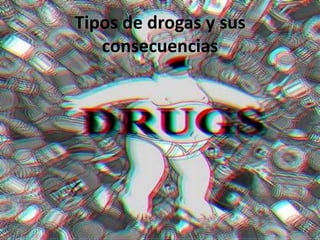 Tipos de drogas y sus
consecuencias
 