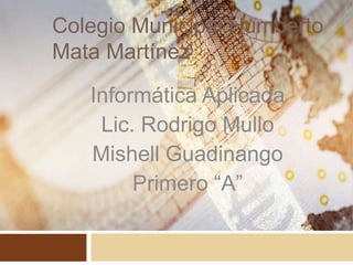 Colegio Municipal Humberto
Mata Martínez
Informática Aplicada
Lic. Rodrigo Mullo
Mishell Guadinango
Primero “A”
 