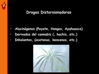 • Alucinógenos (Peyote, Hongos, Ayahuasca)
• Derivados del cannabis (, hachis, etc.)
• Inhalantes, (acetonas, bencenos, etc.)
Drogas Distorsionadoras
 