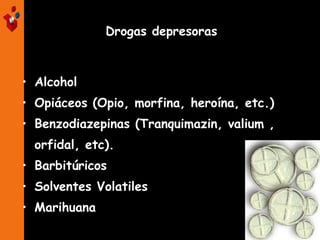 • Alcohol
• Opiáceos (Opio, morfina, heroína, etc.)
• Benzodiazepinas (Tranquimazin, valium ,
orfidal, etc).
• Barbitúricos
• Solventes Volatiles
• Marihuana
Drogas depresoras
 