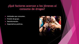  Amistades que consumen.
 Presión de grupo.
 Desinformación.
 Expectativas positivas.
 