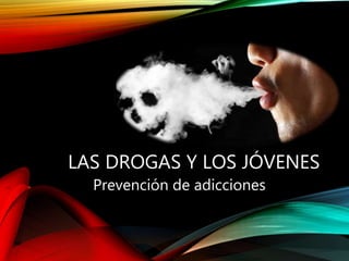 LAS DROGAS Y LOS JÓVENES
Prevención de adicciones
 