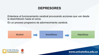 DEPRESORES
Enlentece el funcionamiento cerebral provocando acciones que van desde
la desinhibición hasta el coma.
En un proceso progresivo de adormecimiento cerebral.
Alcohol HipnóticasAnsiolíticos
 