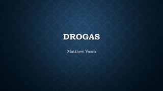 DROGAS
Matthew Vasco
 