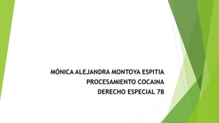 MÓNICA ALEJANDRA MONTOYA ESPITIA
PROCESAMIENTO COCAINA
DERECHO ESPECIAL 7B
 