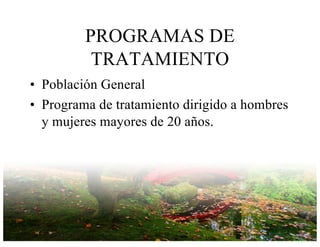 PROGRAMAS DE
TRATAMIENTO
• Población General
• Programa de tratamiento dirigido a hombres
y mujeres mayores de 20 años.
 