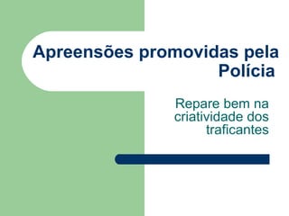 Apreensões promovidas pela Polícia   Repare bem na criatividade dos traficantes 