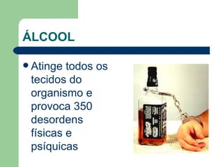 ÁLCOOL Atinge todos os tecidos do organismo e provoca 350 desordens físicas e psíquicas  