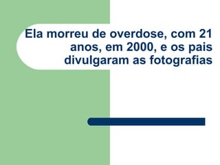 Ela morreu de overdose, com 21 anos, em 2000, e os pais divulgaram as fotografias 