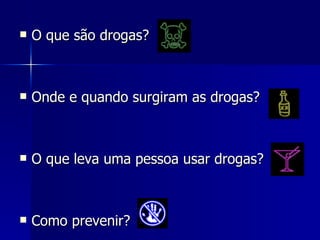 O que são drogas?  Onde e quando surgiram as drogas? O que leva uma pessoa usar drogas?  Como prevenir? 