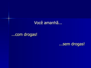 Você amanhã... ...com drogas! ...sem drogas! 