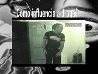 Como influencia a droga? 