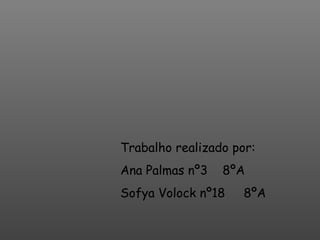 Trabalho realizado por: Ana Palmas nº3  8ºA Sofya Volock nº18  8ºA 