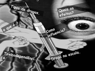 o que é ? Quais os efeitos? Tipos de drogas. Como influencia? Droga na escola. Toxicodependência 