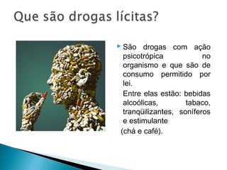  São drogas com ação
  psicotrópica            no
  organismo e que são de
  consumo permitido por
  lei.
  Entre elas estão: bebidas
  alcoólicas,        tabaco,
  tranqüilizantes, soníferos
  e estimulante
 (chá e café).
 