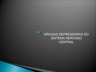 DROGAS DEPRESSORAS DO
   SISTEMA NERVOSO
       CENTRAL
 