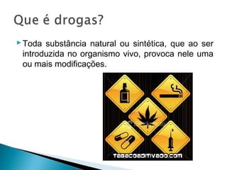  Toda substância natural ou sintética, que ao ser
  introduzida no organismo vivo, provoca nele uma
  ou mais modificações.
 
