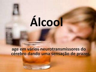 Álcool
age em vários neurotransmissores do
cérebro dando uma sensação de prazer.
 