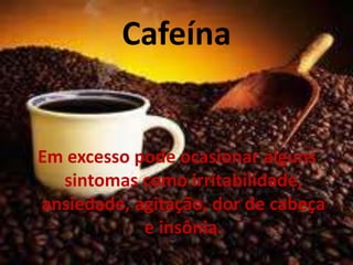 Cafeína


Em excesso pode ocasionar alguns
  sintomas como irritabilidade,
ansiedade, agitação, dor de cabeça
            e insônia.
 