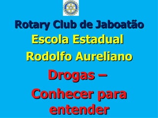 Rotary Club de Jaboatão
   Escola Estadual
  Rodolfo Aureliano
    Drogas –
  Conhecer para
    entender
 