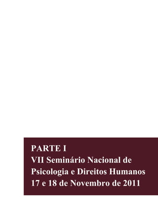 PARTE I
VII Seminário Nacional de
Psicologia e Direitos Humanos
17 e 18 de Novembro de 2011
 