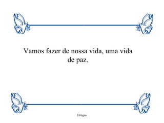Vamos fazer de nossa vida, uma vida de paz. 