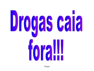 Drogas caia fora!!! 