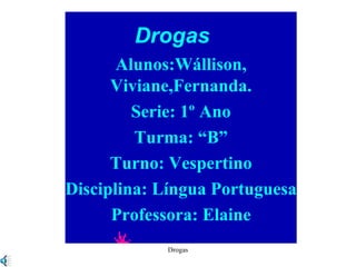 Drogas Alunos:Wállison, Viviane,Fernanda. Serie: 1º Ano Turma: “B” Turno: Vespertino Disciplina: Língua Portuguesa Professora: Elaine 