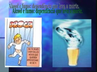 Álcool e fumo: dependência que leva a morte. 