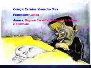 Colégio Estadual Benedito Brás Professora:   Jaílda  Alunas:   Daynne Carvalho, Déborah de Souza e Elisneide.  