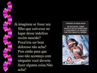 Já imaginou se fosse seu filho que estivesse no lugar desse indefeso recém nascido? Poxa!iria ser bem doloroso não acha? Pois então para que isso não aconteça com ninguém você deveria fazer alguma coisa.Não acha? 