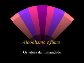Alcoolismo e fumo  Os vilões da humanidade 