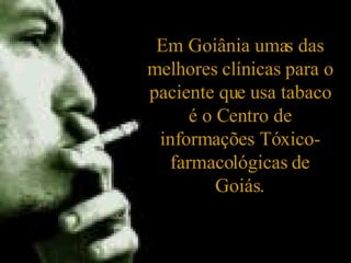 Em Goiânia umas das melhores clínicas para o paciente que usa tabaco é o Centro de informações Tóxico-farmacológicas de Goiás. 