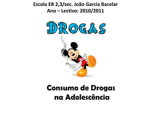 Escola EB 2,3/sec. João Garcia BacelarAno – Lectivo: 2010/2011 Consumo de Drogas  na Adolescência 