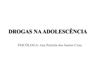 DROGAS NA ADOLESCÊNCIA PSICÓLOGA: Ana Patrícia dos Santos Cruz. 