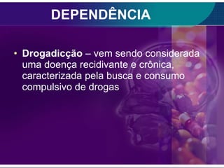 DEPENDÊNCIA Drogadicção  – vem sendo considerada uma doença recidivante e crônica, caracterizada pela busca e consumo compulsivo de drogas 