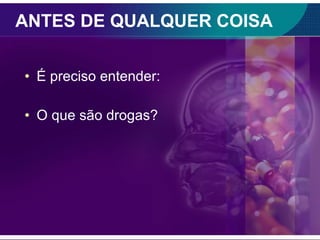 ANTES DE QUALQUER COISA É preciso entender: O que são drogas? 