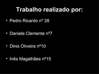 Trabalho realizado por: Pedro Ricardo nº 28 Daniela Clemente nº7 Dinis Oliveira nº10 Inês Magalhães nº15 