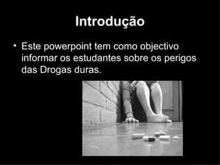 Introdução Este powerpoint tem como objectivo informar os estudantes sobre os perigos das Drogas duras. 