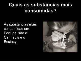 Quais as substâncias mais consumidas? As substâncias mais consumidas em Portugal são o Cannabis e o Ecstasy. 