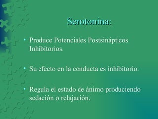 Serotonina: Produce Potenciales Postsinápticos Inhibitorios. Su efecto en la conducta es inhibitorio. Regula el estado de ánimo produciendo sedación o relajación. 
