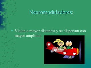 Neuromoduladores: Viajan a mayor distancia y se dispersan con mayor amplitud. 