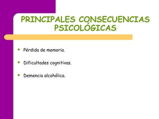 PRINCIPALES CONSECUENCIAS
PSICOLÓGICAS
 Pérdida de memoria.
 Dificultades cognitivas.
 Demencia alcohólica.
 