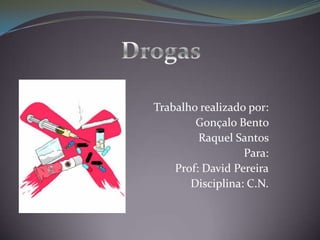 Drogas  Trabalho realizado por: Gonçalo Bento  Raquel Santos  Para: Prof: David Pereira Disciplina: C.N. 