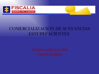 COMERCIALIZACIÓN DE SUSTANCIAS ESTUPEFACIENTES  GLORIA ANGELICA RIOS PERITO QUIMICO 