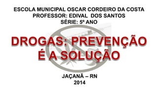 ESCOLA MUNICIPAL OSCAR CORDEIRO DA COSTA 
PROFESSOR: EDIVAL DOS SANTOS 
SÉRIE: 5º ANO 
JAÇANÃ – RN 
2014 
 